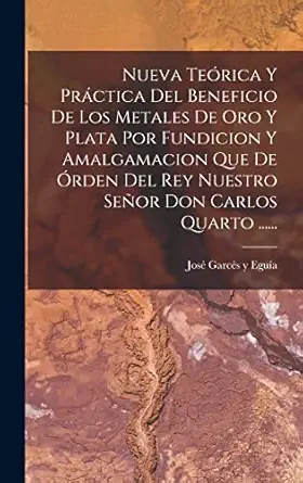 nueva tea rica y pra ctica del beneficio de los metales de oro y plata por fundicion y amalgamacion que de a
