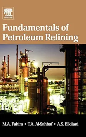 fundamentals of petroleum refining 1st edition mohamed a fahim ,taher a al sahhaf ,amal elkilani 0444527850,