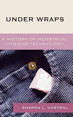 under wraps a history of menstrual hygiene technology 1st edition sharra l vostral 0739113852, 978-0739113851