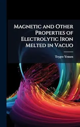 magnetic and other properties of electrolytic iron melted in vacuo 1st edition trygve d 1884 1950 yensen