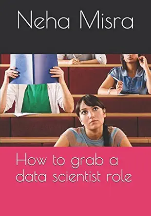 how to grab a data scientist role 1st edition ms neha misra 1980576343, 978-1980576341