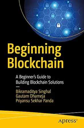 beginning blockchain a beginners guide to building blockchain solutions 1st edition bikramaditya singhal