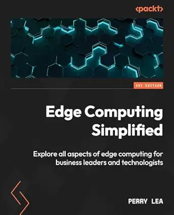 edge computing simplified explore all aspects of edge computing for business leaders and technologists 1st