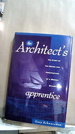 the architects apprentice the story of the design and construction of a wooden sailboat 1st edition gary