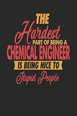 the hardest part of being an chemical engineer is being nice to stupid people chemical engineer notebook
