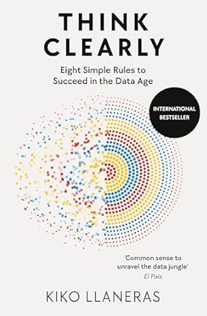 think clearly eight simple rules to succeed in the data age 1st edition kiko llaneras 0753561018,