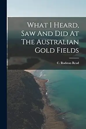 what i heard saw and did at the australian gold fields 1st edition c rudston read 101728041x, 978-1017280418