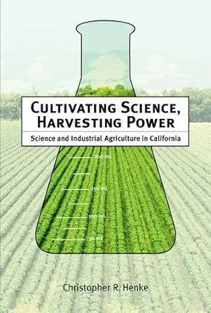 cultivating science harvesting power science and industrial agriculture in california 1st edition christopher