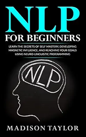 nlp for beginners learn the secrets of self mastery developing magnetic influence and reaching your goals