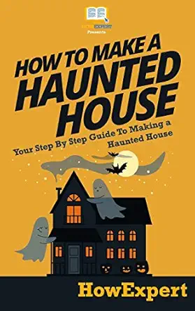 how to make a haunted house your step by step guide to making a haunted house 1st edition howexpert press