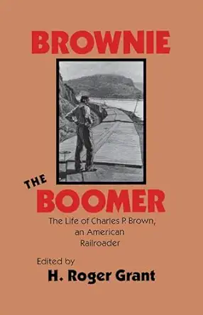 brownie the boomer the life of charles p brown an american railroader 1st edition h roger grant 0875801463,