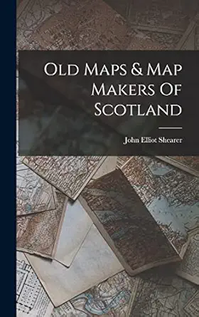 old maps and map makers of scotland 1st edition john elliot shearer 1016442572, 978-1016442572