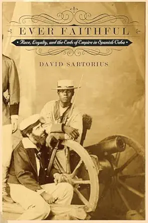 ever faithful race loyalty and the ends of empire in spanish cuba 1st edition david sartorius 0822355795,