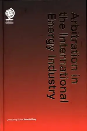 arbitration in the international energy industry 1st edition ronnie king 1787422240, 978-1787422247
