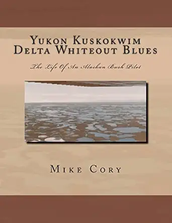 yukon kuskokwim delta whiteout blues the life of an alaskan bush pilot 1st edition mike cory 1463696272,
