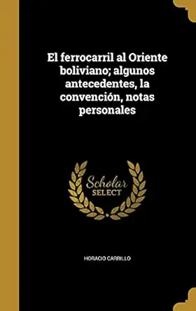 el ferrocarril al oriente boliviano algunos antecedentes la convencia n notas personales 1st edition horacio