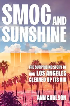 smog and sunshine the surprising story of how los angeles cleaned up its air 1st edition ann carlson