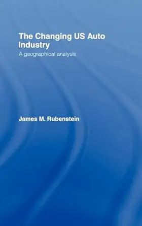 the changing u s auto industry a geographical analysis 1st edition james m rubenstein 041505544x,