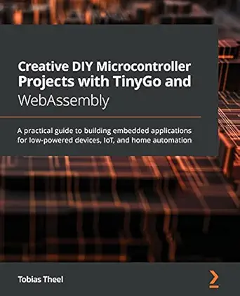 creative diy microcontroller projects with tinygo and webassembly a practical guide to building embedded