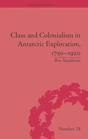 class and colonialism in antarctic exploration 1750a 1920 1st edition ben maddison 1848934181, 978-1848934184