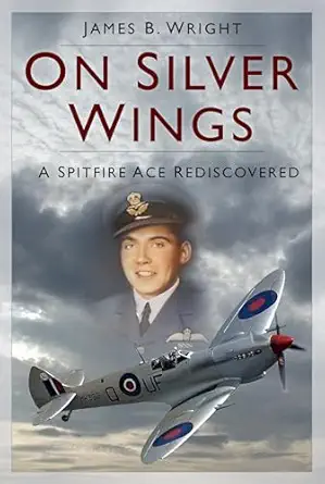 on silver wings a spitfire ace rediscovered 1st edition james b wright 1803999209, 978-1803999203