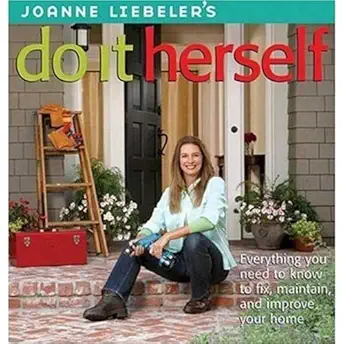 joanne liebelers do it herself everything you need to know to fix maintain and improve your home 1st edition