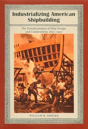 industrializing american shipbuilding the transformation of ship design and construction 1820 1920 1st