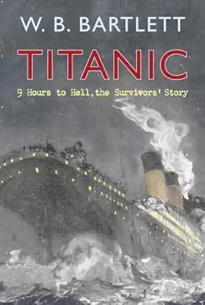 titanic 9 hours to hell the survivors story 1st edition w b bartlett 1848684223, 978-1848684225