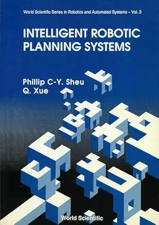 intelligent robotic planning systems 1st edition phillip chen yu sheu ,dr q xue 9810207581, 978-9810207588