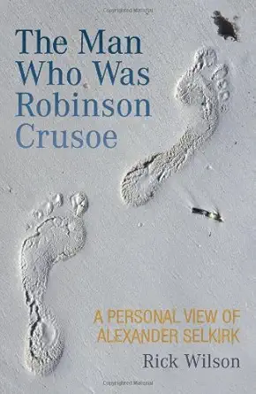 the man who was robinson crusoe a personal view of alexander selkirk 1st edition rick wilson 1906476020,