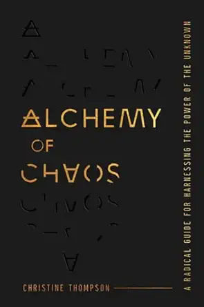alchemy of chaos a radical guide for harnessing the power of the unknown 1st edition christine thompson