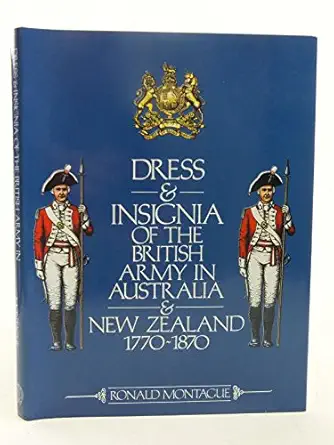 dress and insignia of the british army in australia and new zealand 1770 1870 1st edition r h montague