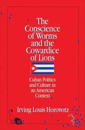 the conscience of worms and the cowardice of lions cuban politics and culture in an american context 1st