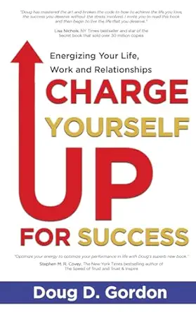 charge yourself up for success energizing your life work and relationships 1st edition doug d gordon