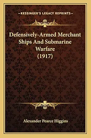 defensively armed merchant ships and submarine warfare 1st edition alexander pearce higgins 1165406772,