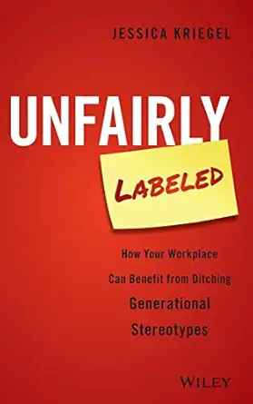 unfairly labeled how your workplace can benefit from ditching generational stereotypes 1st edition jessica