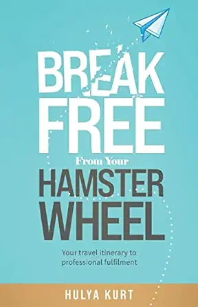 break free from your hamster wheel your travel itinerary to professional fulfilment 1st edition hulya kurt