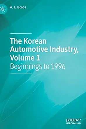 the korean automotive industry volume 1 beginnings to 1996 1st edition a j jacobs 3030863468, 978-3030863463