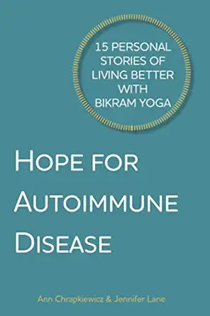 hope for autoimmune disease 15 personal stories of living better with bikram yoga 1st edition ann