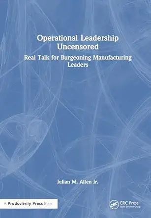 operational leadership uncensored real talk for burgeoning manufacturing leaders 1st edition julian m allen