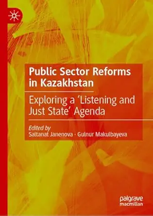 public sector reforms in kazakhstan exploring a a listening and just statea agenda 1st edition saltanat