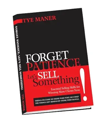 forget patience lets sell something essential skills for winning more clients now 1st edition tye maner