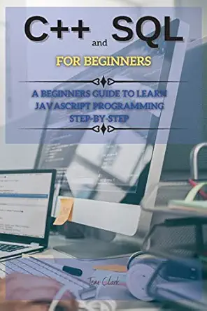 c++ and sql for beginners this book includes c++ for beginners + sql programming and coding 1st edition tom