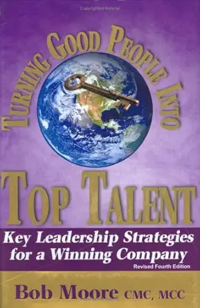 turning good people into top talent key leadership strategies for a winning company revised 1st edition bob