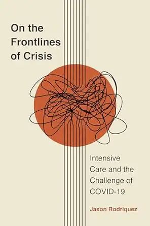 on the frontlines of crisis intensive care and the challenge of covid 19 1st edition jason rodriquez