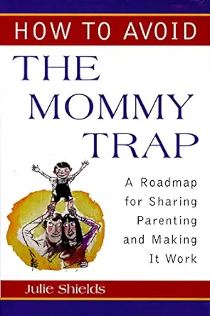 how to avoid the mommy trap a roadmap for sharing parenting and making it work 1st edition julie shields