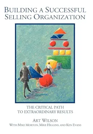 building a successful selling organization the critical path to extraordinary results 1st edition art wilson