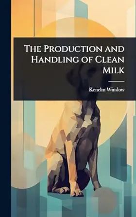 the production and handling of clean milk 1st edition kenelm winslow 1023737493, 978-1023737494