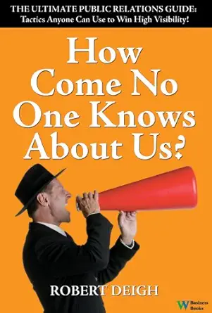 how come no one knows about us the ultimate public relations guide tactics anyone can use to win high