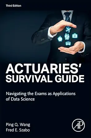 actuaries survival guide navigating the exams as applications of data science 1st edition ping wang ,fred